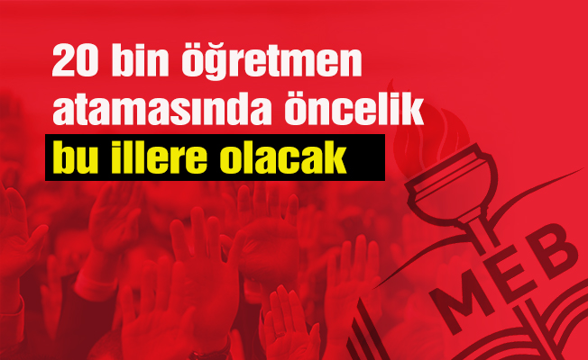 20 bin öğretmen atamasında öncelik bu illere olacak