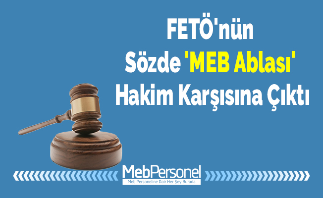 FETÖ'nün Sözde 'MEB Ablası' Hakim Karşısına Çıktı