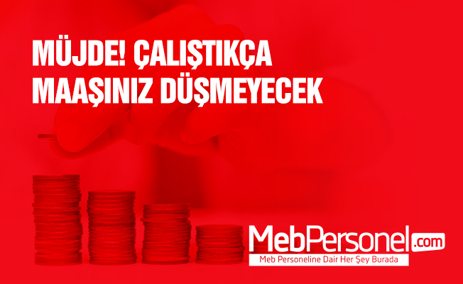 Müjde Çalıştıkça Maaşınız Düşmeyecek