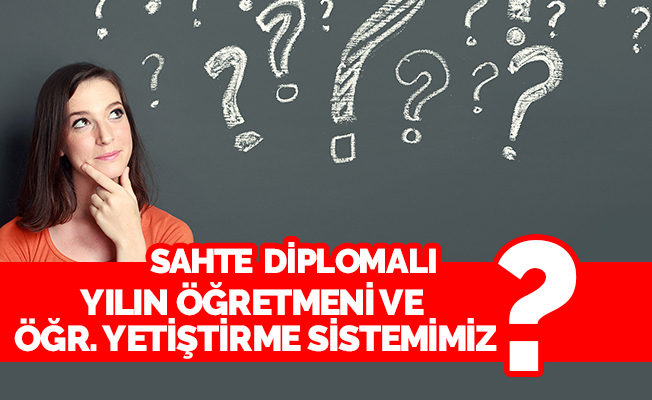 SAHTE DİPLOMALI YILIN ÖĞRETMENİ ve ÖĞRETMEN YETİŞTİRME SİSTEMİMİZ