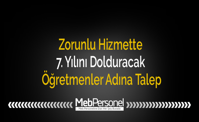Zorunlu Hizmette 7. Yılını Dolduracak Öğretmenler Adına Talep