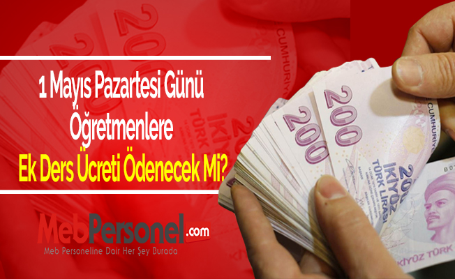1 Mayıs Pazartesi Günü Öğretmenlere Ek Ders Ücreti Ödenecek Mi?