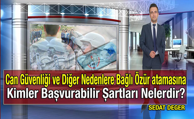 Can Güvenliği ve Diğer Nedenlere Bağlı Özür atamasına Kimler Başvurabilir Şartları Nelerdir?