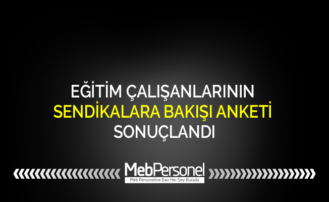 EĞİTİM ÇALIŞANLARININ SENDİKALARA BAKIŞI ANKETİ SONUÇLANDI