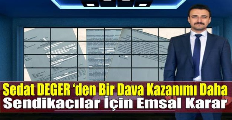 Sedat DEGER ‘den Bir Dava Kazanımı Daha: Sendikacılar İçin Emsal Karar