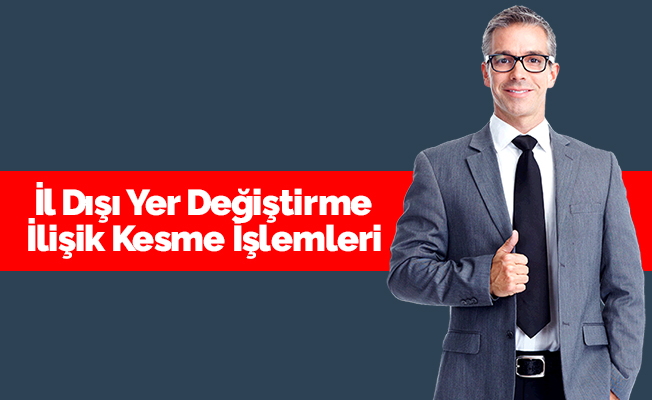 2017 İl Dışı İlişik Kesme İşlemleri Nasıl Yapılacak?