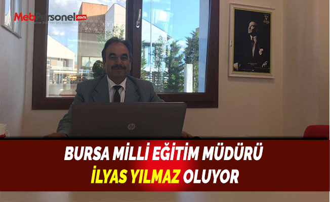 BURSA MİLLİ EĞİTİM MÜDÜRÜ İLYAS YILMAZ OLUYOR