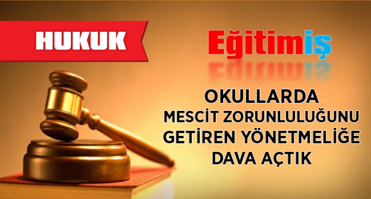 EĞİTİM-İŞ: OKULLARDA MESCİT ZORUNLULUĞUNU GETİREN YÖNETMELİĞE DAVA AÇTIK