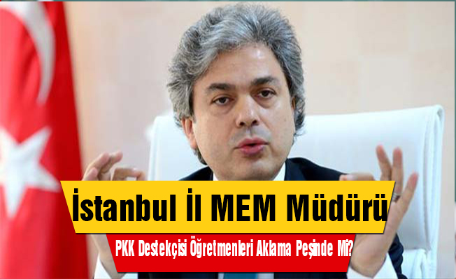 İstanbul Müdürü Pkk Destekçisi Öğretmenleri Aklama Peşinde mi ?