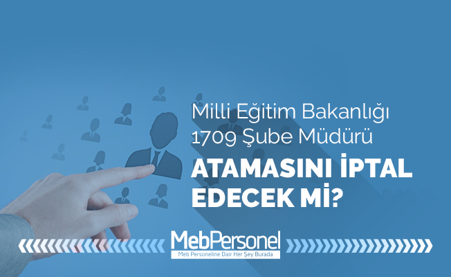 MEB, 1709 Şube Müdürünün Atamasını iptal Edecek mi?
