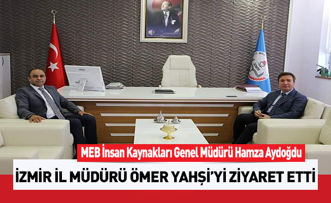 MEB İNSAN KAYNAKLARI GENEL MÜDÜRÜ HAMZA AYDOĞDU İZMİR İL MÜDÜRÜ ÖMER YAHŞİ'Yİ ZİYARET ETTİ...