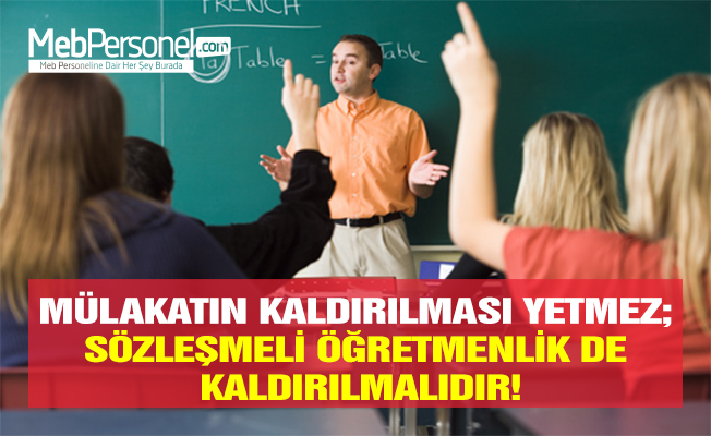 MÜLAKATIN KALDIRILMASI YETMEZ; SÖZLEŞMELİ ÖĞRETMENLİK DE KALDIRILMALIDIR!
