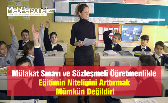 Mülakat Sınavı ve Sözleşmeli Öğretmenlikle Eğitimin Niteliğini Arttırmak Mümkün Değildir!