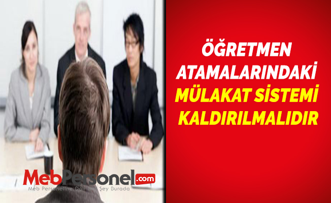 ÖĞRETMEN ATAMALARINDAKİ MÜLAKAT SİSTEMİ KALDIRILMALIDIR