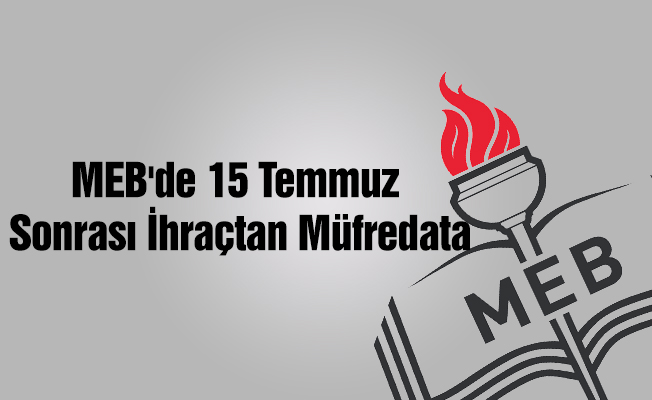 MEB'de 15 Temmuz sonrası ihraçtan müfredata