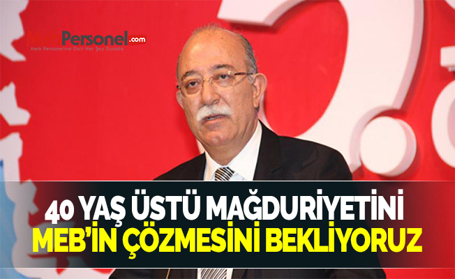 40 YAŞ ÜSTÜ MAĞDURİYETİNİ MEB’İN ÇÖZMESİNİ BEKLİYORUZ