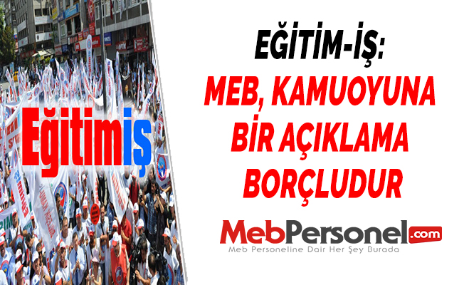 EĞİTİM-İŞ: ''MEB, KAMUOYUNA BİR AÇIKLAMA BORÇLUDUR''