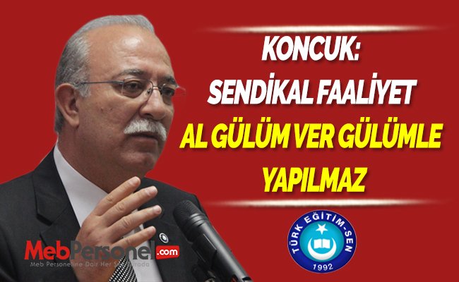 KONCUK: SENDİKAL FAALİYET AL GÜLÜM VER GÜLÜMLE YAPILMAZ