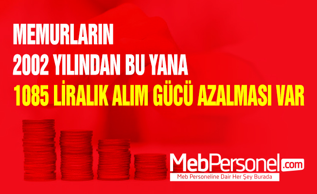 MEMURLARIN 2002 YILINDAN BU YANA 1085 LİRALIK ALIM GÜCÜ AZALMASI VAR