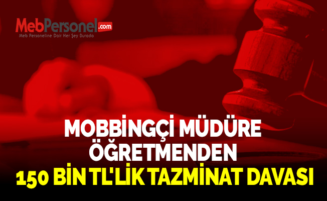 MOBBİNGÇİ MÜDÜRE ÖĞRETMENDEN 150 BİN TL'LİK TAZMİNAT DAVASI