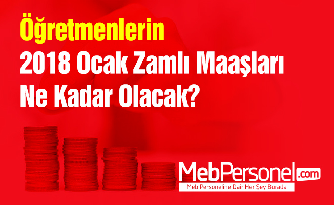 Öğretmenlerin 2018 Ocak Zamlı Maaşları Ne Kadar Olacak?