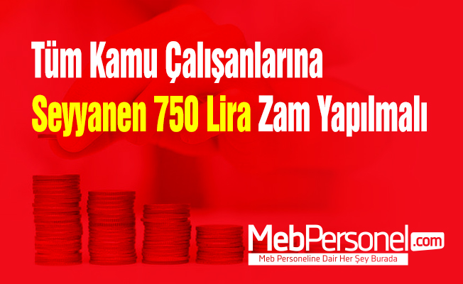Tüm Kamu Çalışanlarına Seyyanen 750 Lira Zam Yapılmalı