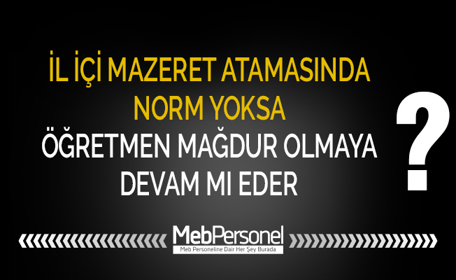 İL İÇİ MAZERET ATAMASINDA NORM YOKSA ÖĞRETMEN MAĞDUR OLMAYA DEVAM MI EDER?