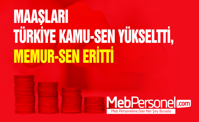 MAAŞLARI TÜRKİYE KAMU-SEN YÜKSELTTİ, MEMUR-SEN ERİTTİ