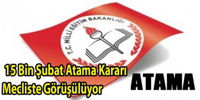15 Bin Şubat Atama Kararı Mecliste Görüşülüyor