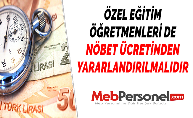 ÖZEL EĞİTİM ÖĞRETMENLERİ DE NÖBET ÜCRETİNDEN YARARLANDIRILMALIDIR