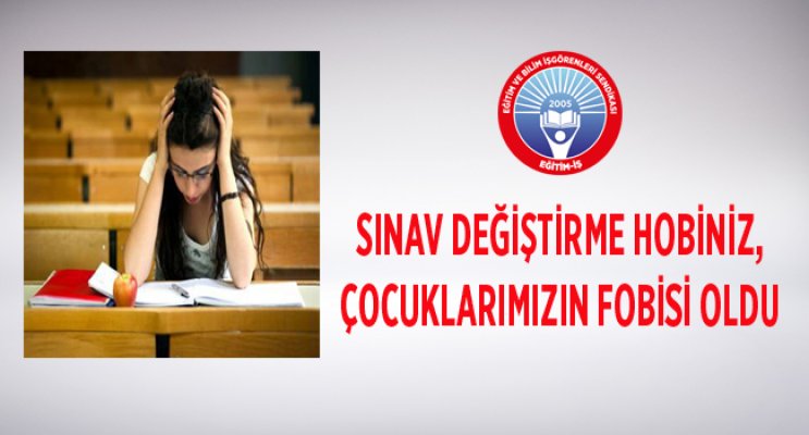 EĞİTİM-İŞ: SINAV DEĞİŞTİRME HOBİNİZ, ÇOCUKLARIMIZIN FOBİSİ OLDU