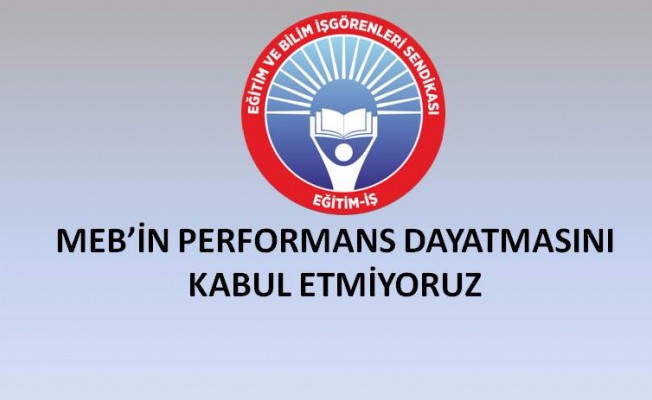 MEB’İN PERFORMANS DAYATMASINI KABUL ETMİYORUZ