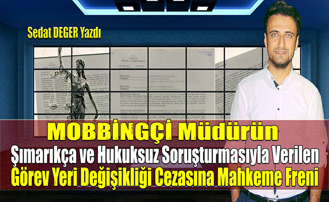 MOBBİNGÇİ Müdürün Şımarıkça ve Hukuksuz Soruşturmasıyla Verilen Görev Yeri Değişikliği Cezasına Mahkeme Freni