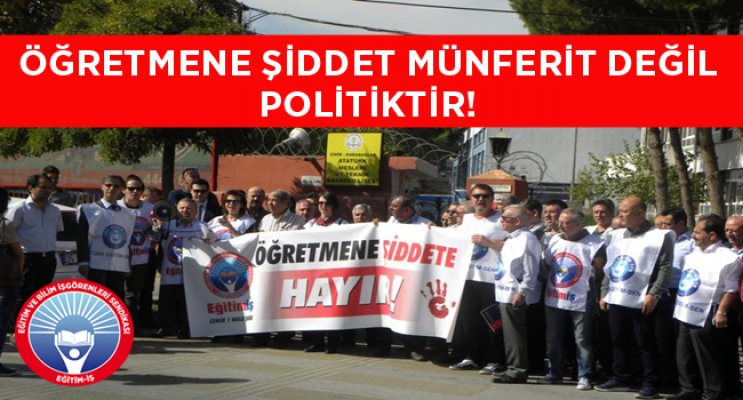 ÖĞRETMENE ŞİDDET MÜNFERİT DEĞİL POLİTİKTİR!