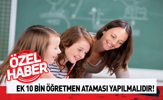 Sözü Verilen Ek 10 Bin Öğretmen Ataması Yapılmalıdır!
