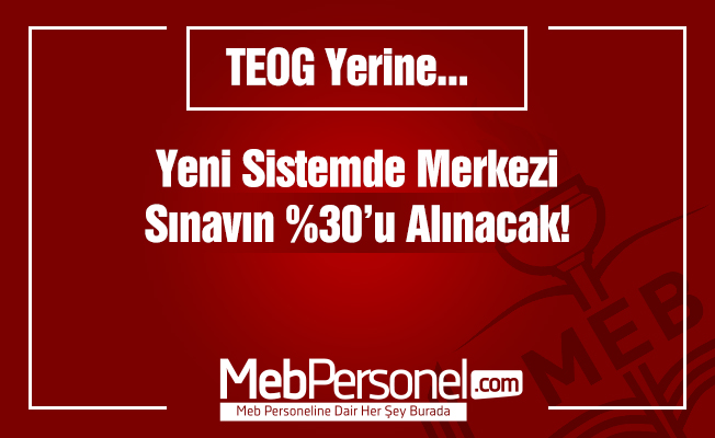 Yeni sistemde merkezi sınavın yüzde 30'u alınacak