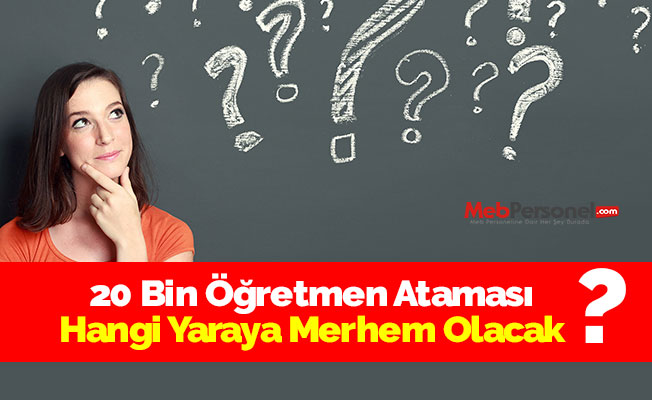 20 Bin Öğretmen Ataması Hangi Yaraya Merhem Olacak?