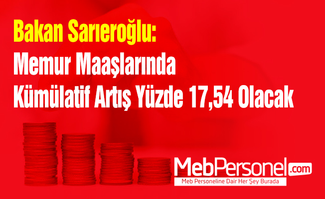 Bakan Sarıeroğlu: Memur Maaşlarında Kümülatif Artış Yüzde 17,54 Olacak