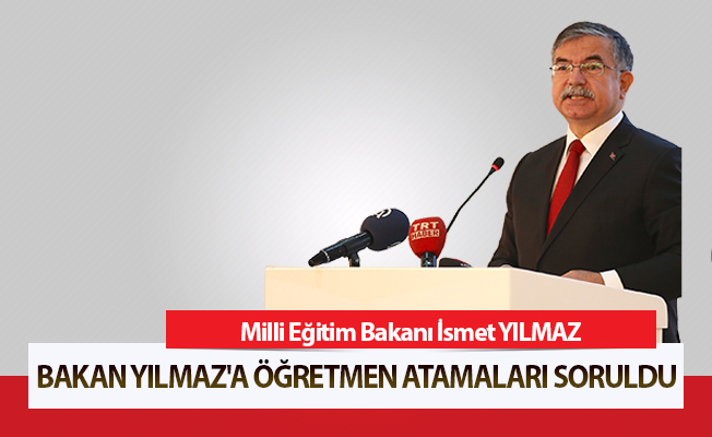 Bakan Yılmaz'a Öğretmen Atamaları Soruldu