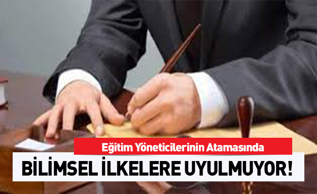 Eğitim Yöneticilerinin Atanmasında Bilimsel İlkelere Uyulmuyor