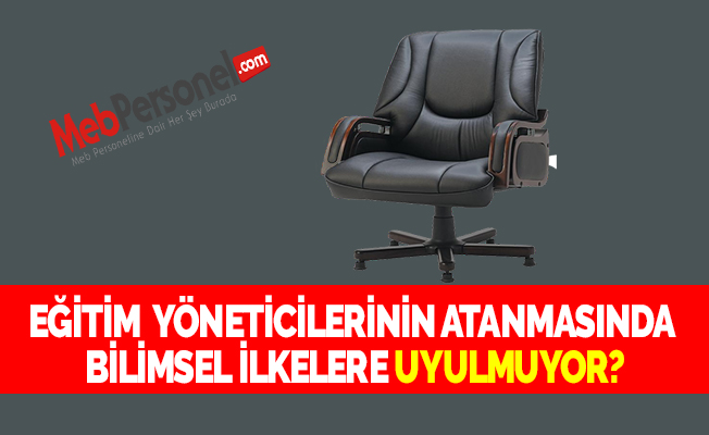 EĞİTİM  YÖNETİCİLERİNİN ATANMASINDA  BİLİMSEL İLKELERE UYULMUYOR?