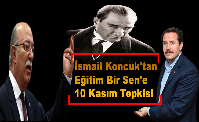 İsmail Koncuk'tan Eğitim Bir Sen'e 10 Kasım Tepkisi