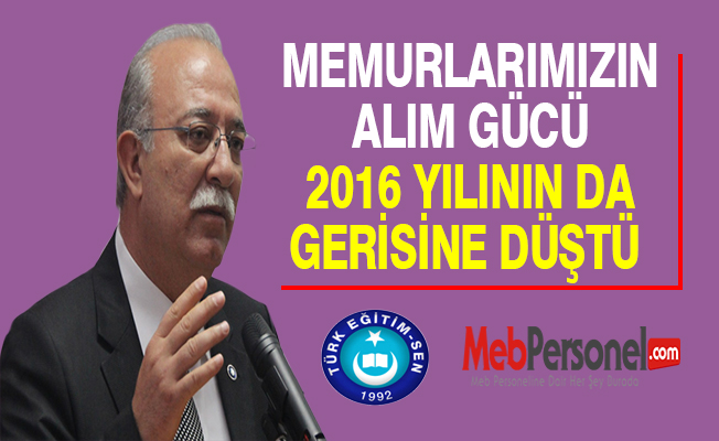 KONCUK: MEMURLARIMIZIN ALIM GÜCÜ 2016 YILININ DA GERİSİNE DÜŞTÜ