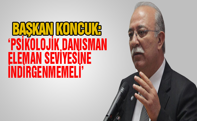 Koncuk: 'Psikolojik Danışman Eleman Seviyesine İndirgenmemeli'