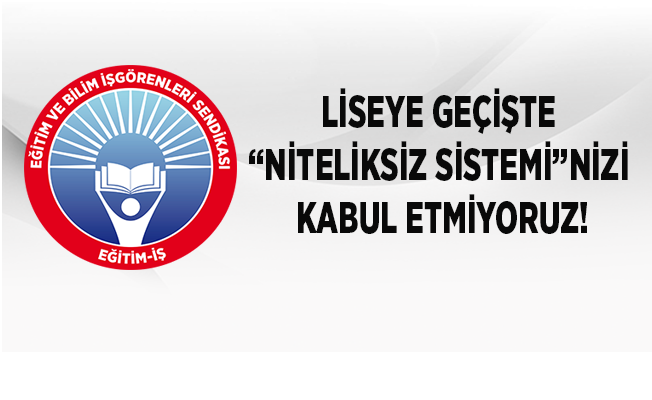 LİSEYE GEÇİŞTE “NİTELİKSİZ SİSTEMİ”NİZİ KABUL ETMİYORUZ!