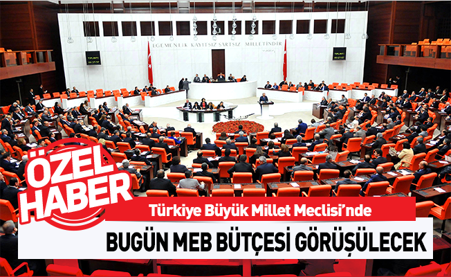 MEB Bütçesi Bugün Mecliste Görüşülecek!
