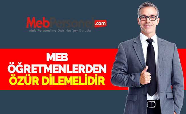 MEB ÖĞRETMENLERDEN ÖZÜR DİLEMELİDİR