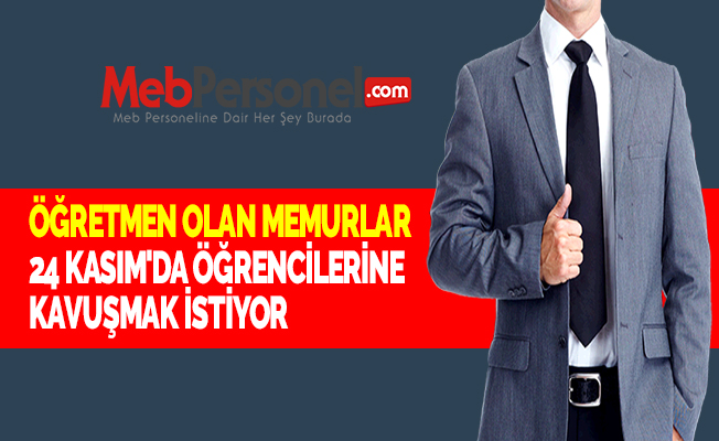 ÖĞRETMEN OLAN MEMURLAR 24 KASIM'DA ÖĞRENCİLERİNE KAVUŞMAK İSTİYOR