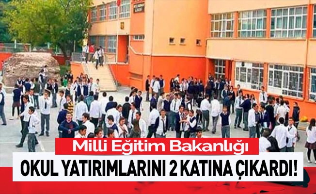 Okul yatırımları 2 katına çıktı