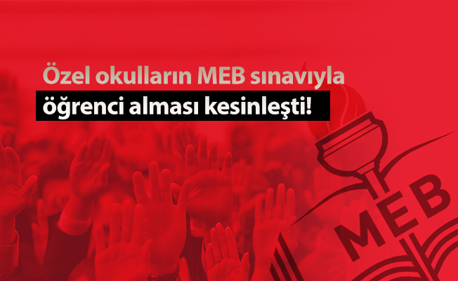Özel okulların MEB sınavıyla öğrenci alması kesinleşti!